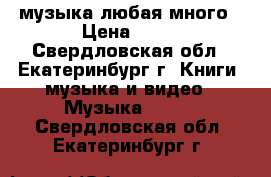 dvd. cd. mp-3  музыка любая много › Цена ­ 30 - Свердловская обл., Екатеринбург г. Книги, музыка и видео » Музыка, CD   . Свердловская обл.,Екатеринбург г.